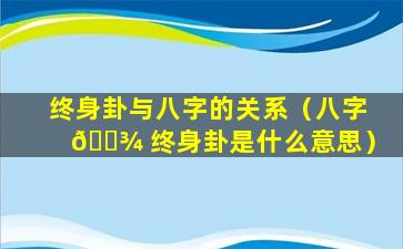 终身卦与八字的关系（八字 🌾 终身卦是什么意思）